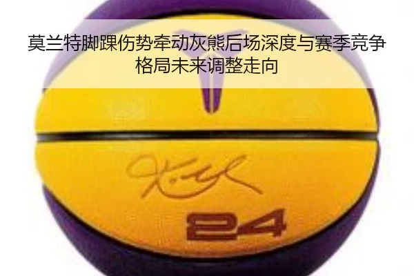 莫兰特脚踝伤势牵动灰熊后场深度与赛季竞争格局未来调整走向